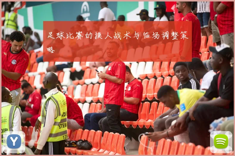 足球比赛的换人战术与临场调整策略