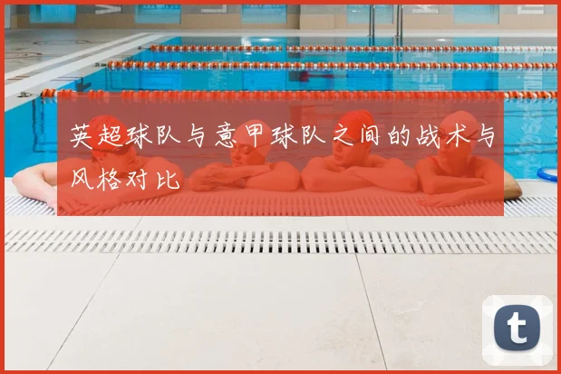 英超球队与意甲球队之间的战术与风格对比