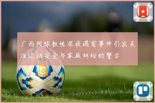 广西网球教练深夜遇害事件引发关注运动安全与家庭纠纷的警示