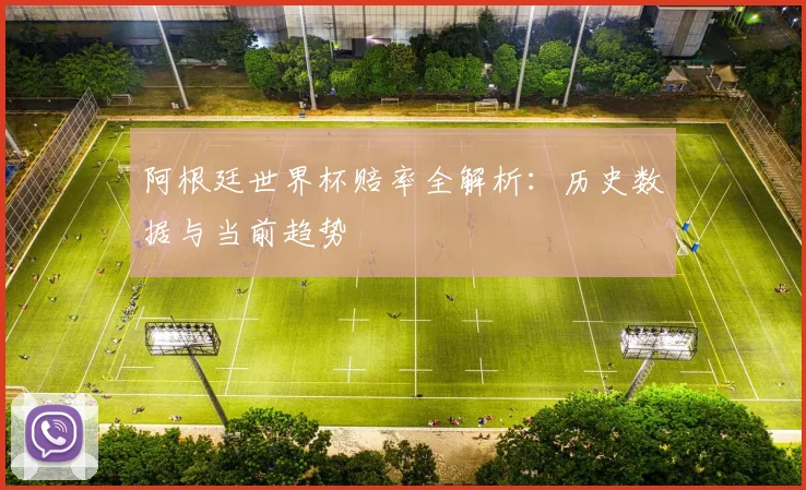 阿根廷世界杯赔率全解析：历史数据与当前趋势